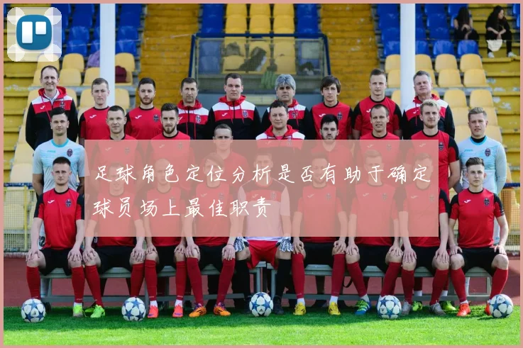 足球角色定位分析是否有助于确定球员场上最佳职责