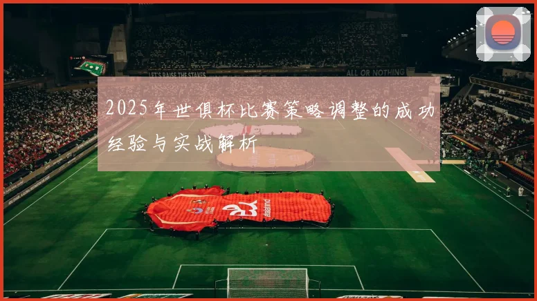 2025年世俱杯比赛策略调整的成功经验与实战解析