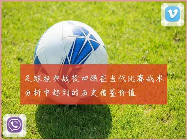 足球经典战役回顾在当代比赛战术分析中起到的历史借鉴价值