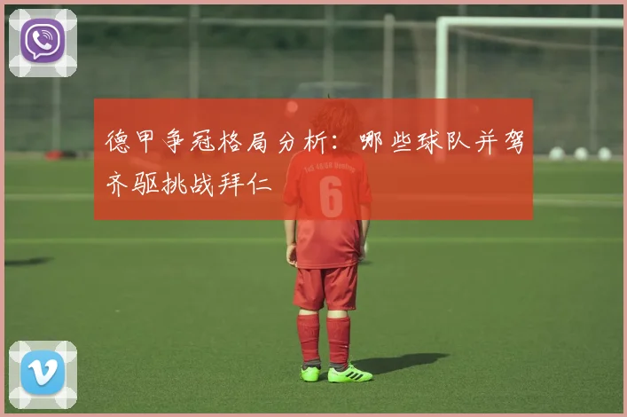 德甲争冠格局分析：哪些球队并驾齐驱挑战拜仁
