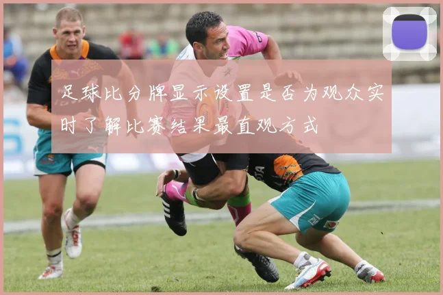 足球比分牌显示设置是否为观众实时了解比赛结果最直观方式