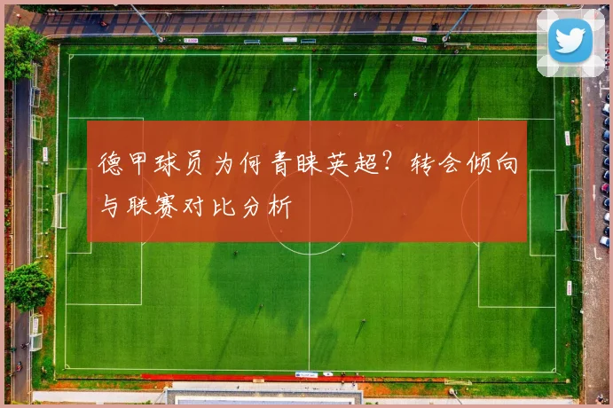 德甲球员为何青睐英超？转会倾向与联赛对比分析