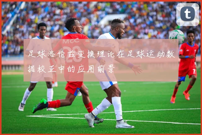 足球洛伦兹变换理论在足球运动数据校正中的应用前景