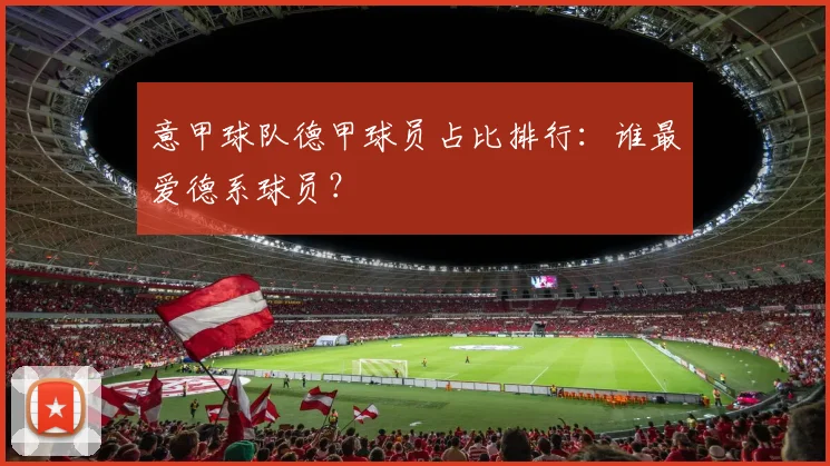 意甲球队德甲球员占比排行：谁最爱德系球员？